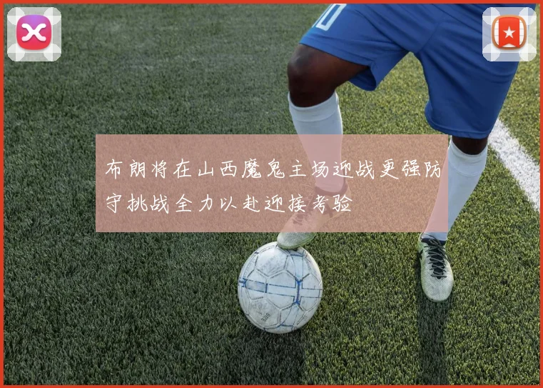 布朗将在山西魔鬼主场迎战更强防守挑战全力以赴迎接考验