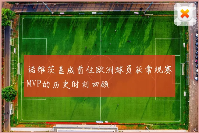 诺维茨基成首位欧洲球员获常规赛MVP的历史时刻回顾