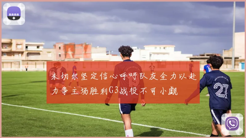 米切尔坚定信心呼吁队友全力以赴力争主场胜利G3战役不可小觑