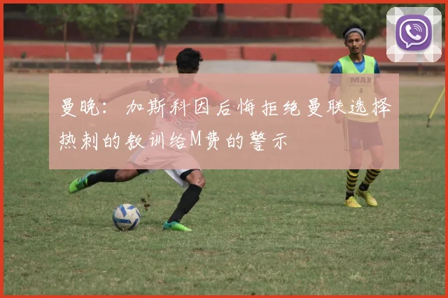 曼晚：加斯科因后悔拒绝曼联选择热刺的教训给M费的警示