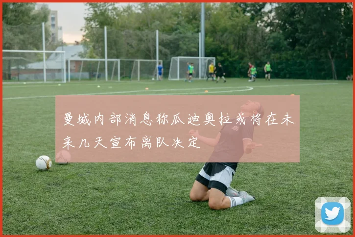 曼城内部消息称瓜迪奥拉或将在未来几天宣布离队决定