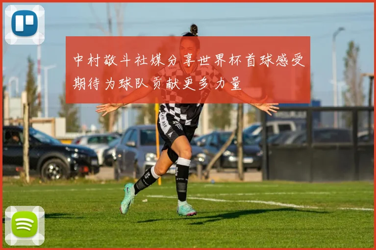 中村敬斗社媒分享世界杯首球感受期待为球队贡献更多力量